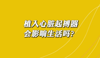 【名醫(yī)面對面之心臟100問】植入心臟起搏器會影響生活嗎？