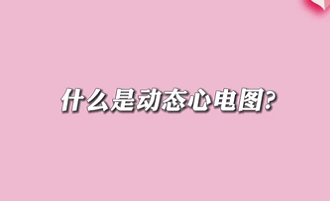 【名醫(yī)面對面之心臟100問】什么是動態(tài)心電圖？